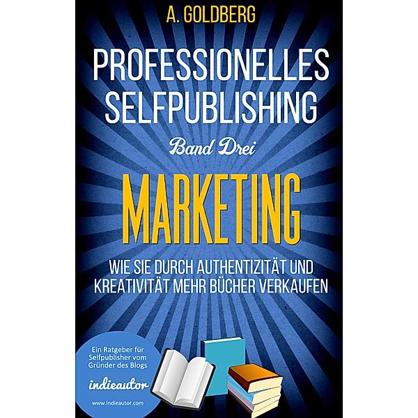 Professionelles Selfpublishing | Band Drei - Marketing / Professionelles Selfpublishing Bd.3, A. Goldberg