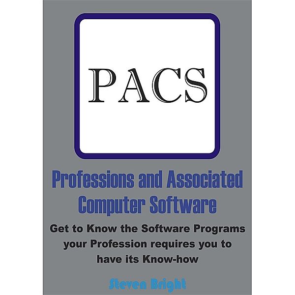 Professions and Associated Computer Software:  Get to Know the Software Programs your Profession requires you to have its Know-how, Steven Bright