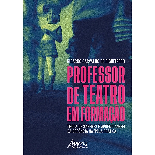 Professor de Teatro em Formação: Troca de Saberes e Aprendizagem da Docência na/pela Prática, Ricardo Carvalho de Figueiredo