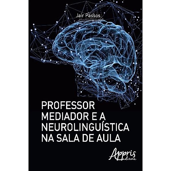 Professor mediador e a neurolinguística na sala de aula / Educação e Pedagogia, Jair Sergio dos Passos