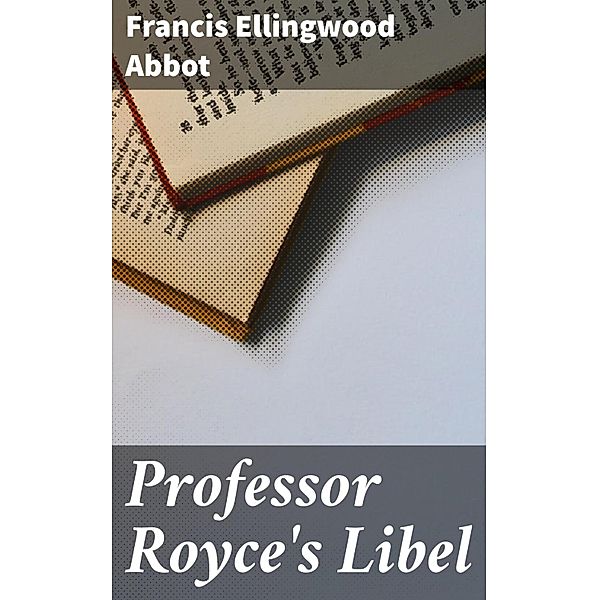 Professor Royce's Libel, Francis Ellingwood Abbot