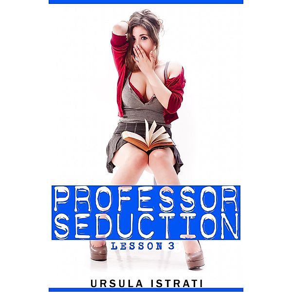 Professor Seduction: Lesson 3 / Professor Seduction, Ursula Istrati