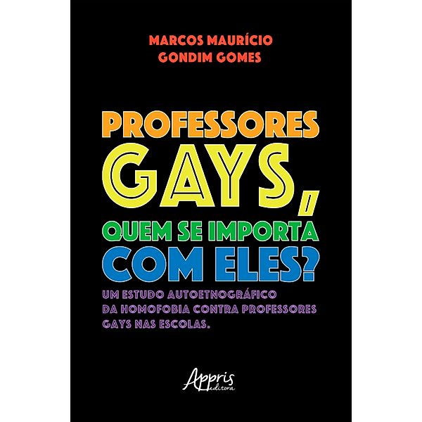 Professores Gays, quem se Importa com Eles? Um Estudo Autoetnográfico da Homofobia contra Professores Gays nas Escolas, Marcos Mauricio Gondim Gomes