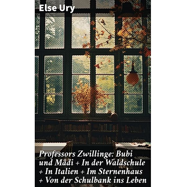 Professors Zwillinge: Bubi und Mädi + In der Waldschule + In Italien + Im Sternenhaus + Von der Schulbank ins Leben, Else Ury