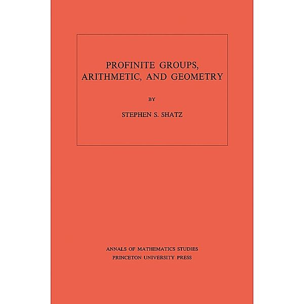 Profinite Groups, Arithmetic, and Geometry. (AM-67), Volume 67 / Annals of Mathematics Studies Bd.67, Stephen S. Shatz