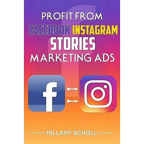 Profit from Facebook Instagram Stories Marketing Ads / eBookIt.com, Hillary Scholl