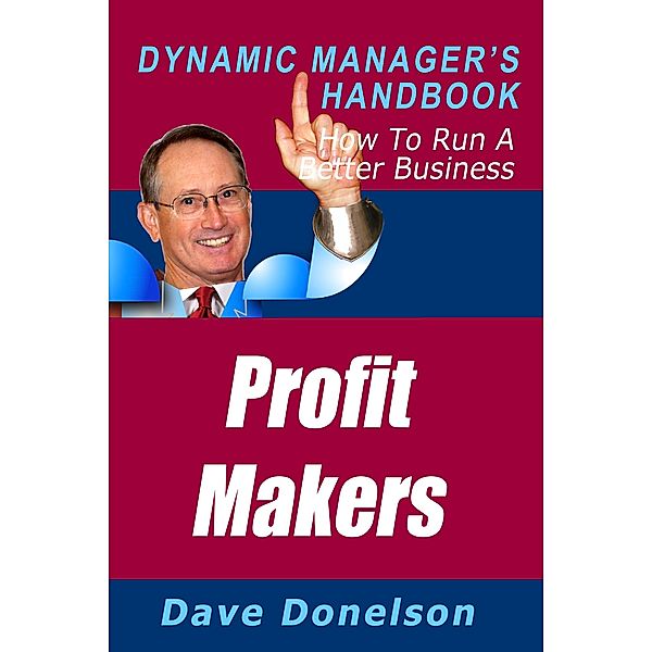 Profit Makers: The Dynamic Manager's Handbook On How To Run A Better Business / Dave Donelson, Dave Donelson