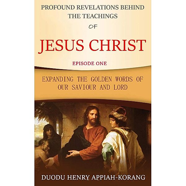Profound Revelations Behind the Teachings of Jesus Christ, Duodu Henry Appiah-korang