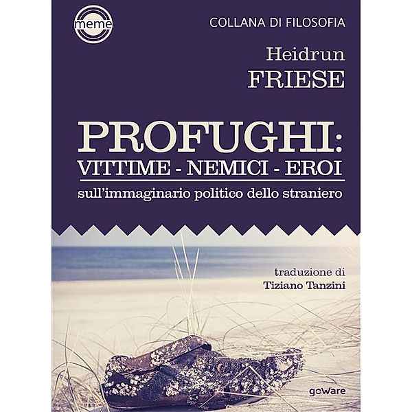 Profughi: Vittime - Nemici - Eroi. Sull'immaginario politico dello straniero, Heidrun Friese