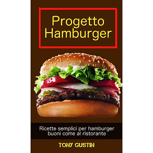Progetto Hamburger: ricette semplici per hamburger buoni come al ristorante. / Babelcube Inc., Tony Gustin