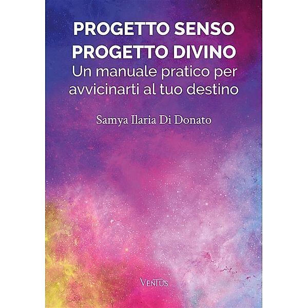 Progetto Senso, Progetto Divino: Un manuale pratico per avvicinarti al tuo destino, Samya Ilaria Di Donato