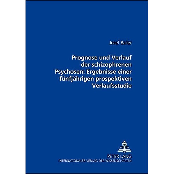 Prognose und Verlauf der schizophrenen Psychosen: Ergebnisse einer fünfjährigen prospektiven Verlaufsstudie, Josef Bailer