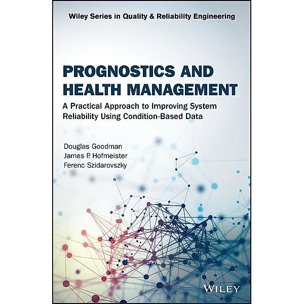 Prognostics and Health Management / Wiley Series in Quality and Reliability Engineering, Douglas Goodman, James P. Hofmeister, Ferenc Szidarovszky