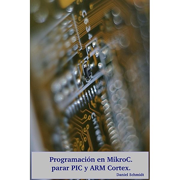 Programación en MikroC para PIC y ARM., Daniel Schmidt