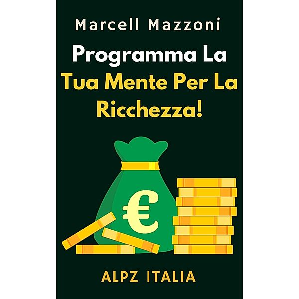 Programma La Tua Mente Per La Ricchezza! (Raccolta Produttività, #1) / Raccolta Produttività, Alpz Italia, Marcell Mazzoni