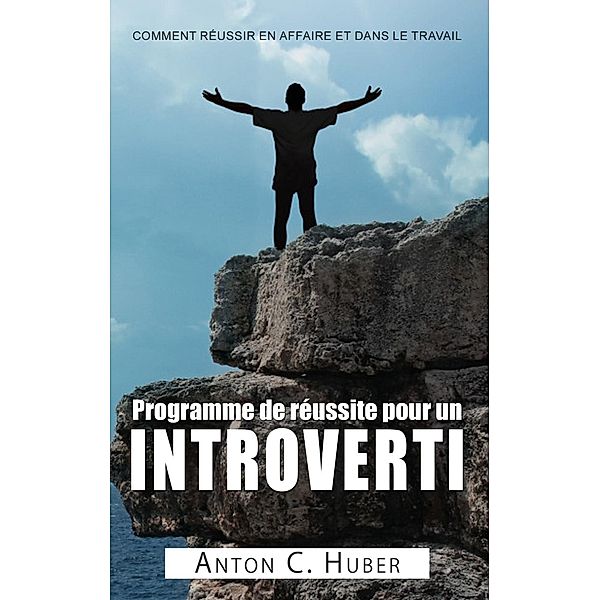 Programme de réussite pour un introverti, Anton C. Huber