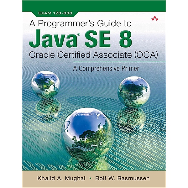 Programmer's Guide to Java SE 8 Oracle Certified Associate (OCA), A, Khalid A. Mughal, Rolf W Rasmussen