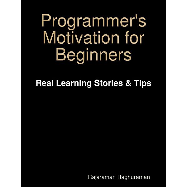 Programmer's Motivation for Beginners: Real Learning Stories & Tips, Rajaraman Raghuraman