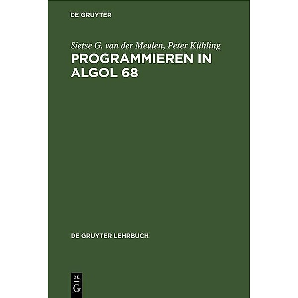 Programmieren in ALGOL 68 / De Gruyter Lehrbuch, Sietse G. van der Meulen, Peter Kühling