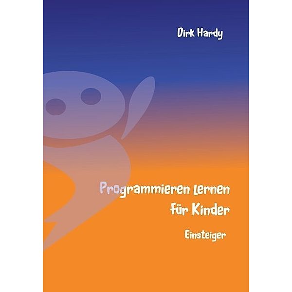 Programmieren lernen für Kinder - Einsteiger, Dirk Hardy