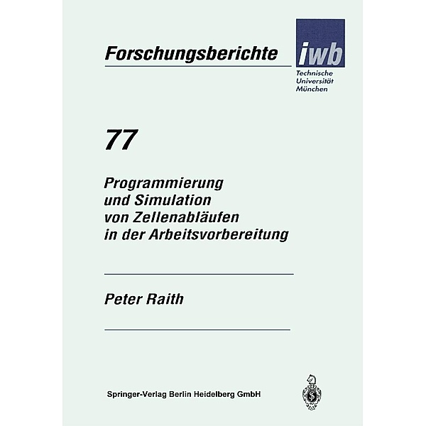 Programmierung und Simulation von Zellenabläufen in der Arbeitsvorbereitung / iwb Forschungsberichte Bd.77, Peter Raith
