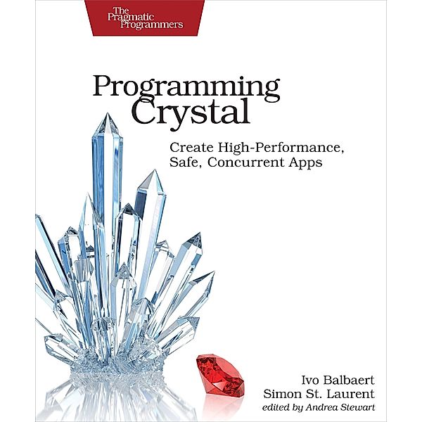Programming Crystal: Create High-Performance, Safe, Concurrent Apps, Ivo Balbaert, Simon St Laurent