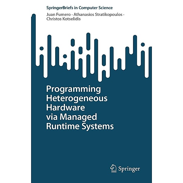 Programming Heterogeneous Hardware via Managed Runtime Systems / SpringerBriefs in Computer Science, Juan Fumero, Athanasios Stratikopoulos, Christos Kotselidis
