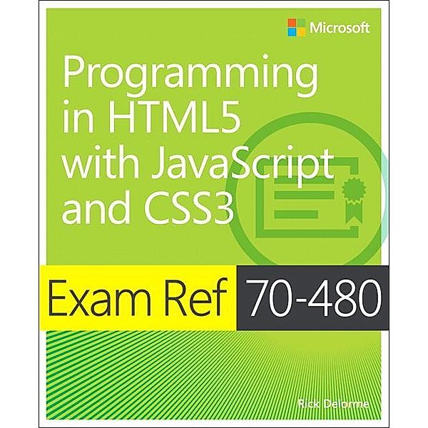 Programming in HTML5 with JavaScript and CSS3: Exam Ref 70-480, Rick Delorme