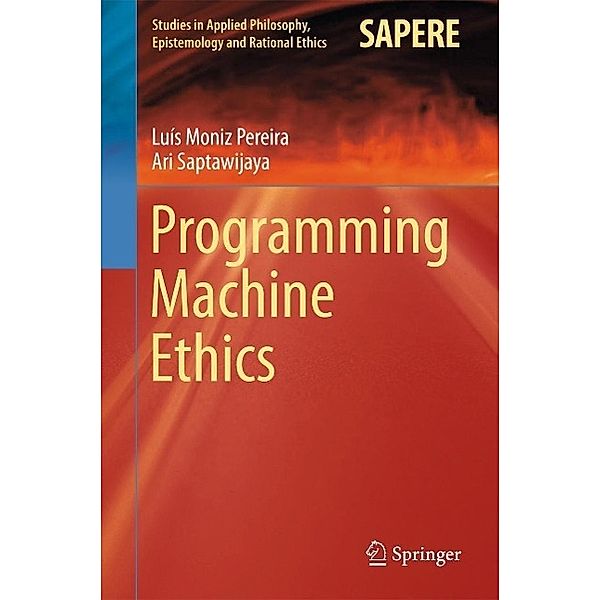 Programming Machine Ethics / Studies in Applied Philosophy, Epistemology and Rational Ethics Bd.26, Luís Moniz Pereira, Ari Saptawijaya