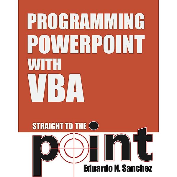 Programming PowerPoint With VBA Straight to the Point / Holy Macro! Books, Eduardo N Sanchez