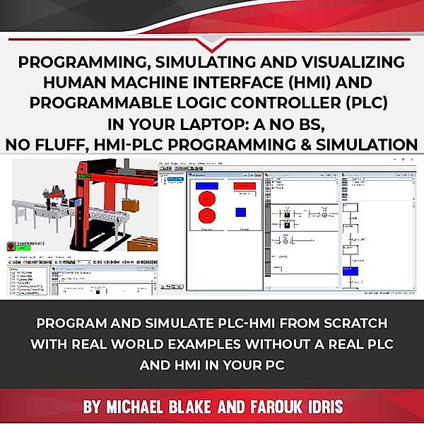 Programming, Simulating and Visualizing Human Machine Interface (HMI) and Programmable Logic Controller (PLC) In Your Laptop: A No Bs, No Fluff, HMI-PLC Programming & Simulation, Michael Blake, Farouk Idris