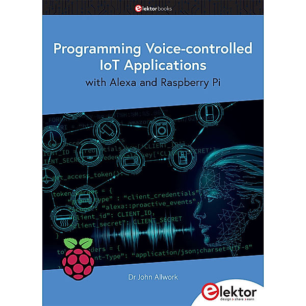 Programming Voice-controlled IoT Applications with Alexa and Raspberry Pi, John Allwork