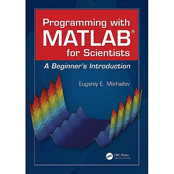 Programming with MATLAB for Scientists, Eugeniy E. Mikhailov