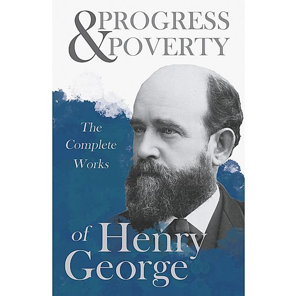 Progress and Poverty - The Complete Works of Henry George, Henry George