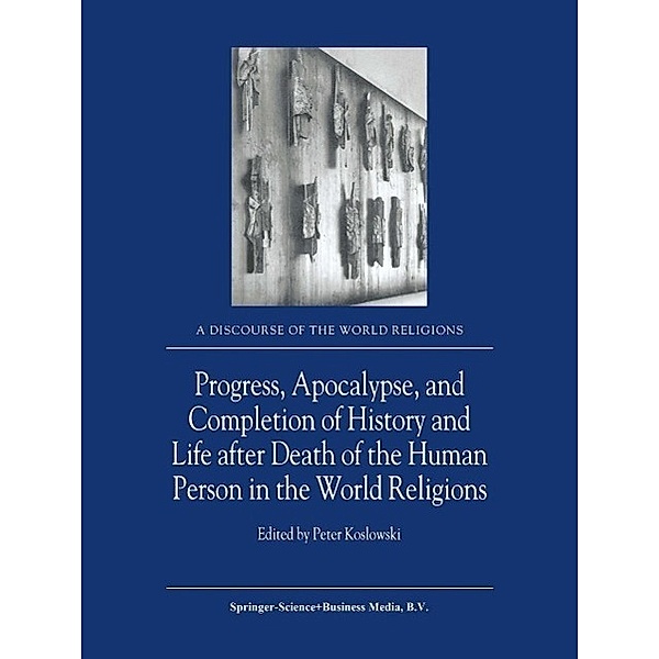 Progress, Apocalypse, and Completion of History and Life after Death of the Human Person in the World Religions / A Discourse of the World Religions Bd.4