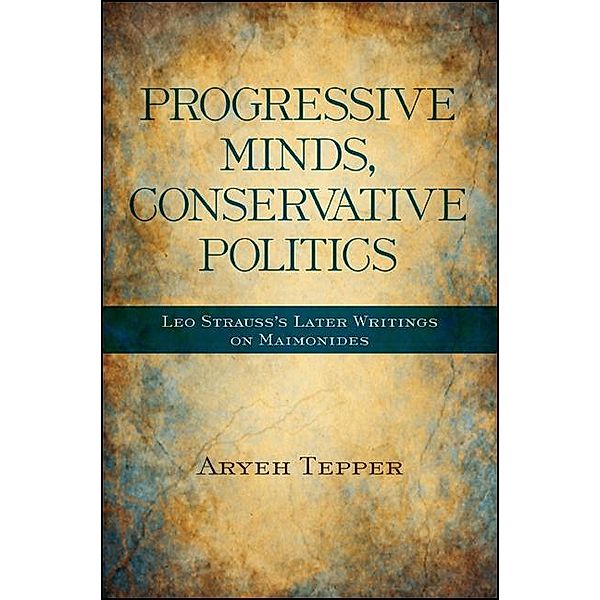 Progressive Minds, Conservative Politics / SUNY series in the Thought and Legacy of Leo Strauss, Aryeh Tepper