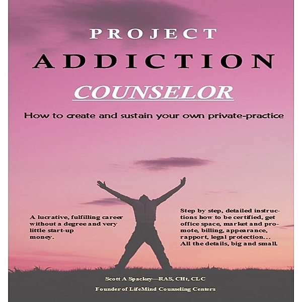 Project Addiction Counselor, How to Create and Sustain A Private Practice / Scott A Spackey, Scott A Spackey
