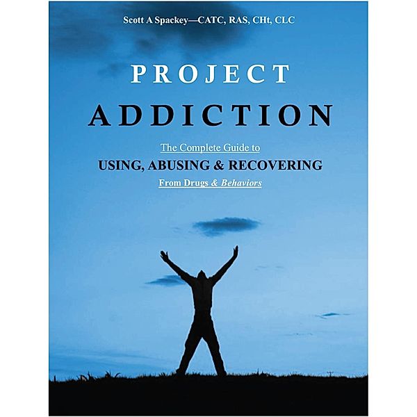 Project Addiction-The Complete Guide to Using, Abusing and Recovering From Drugs and behaviors, Scott A Spackey