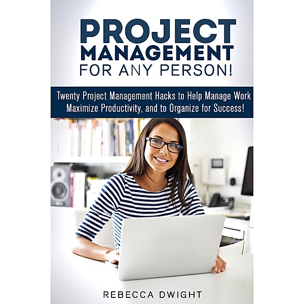 Project Management for Any Person!: Twenty Project Management Hacks to Help Manage Work, Maximize Productivity, and Organize for Success! (Productivity & Time Management) / Productivity & Time Management, Rebecca Dwight