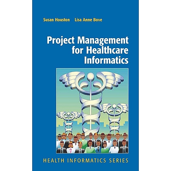 Project Management for Healthcare Informatics / Health Informatics, Susan Houston, Lisa Anne Bove