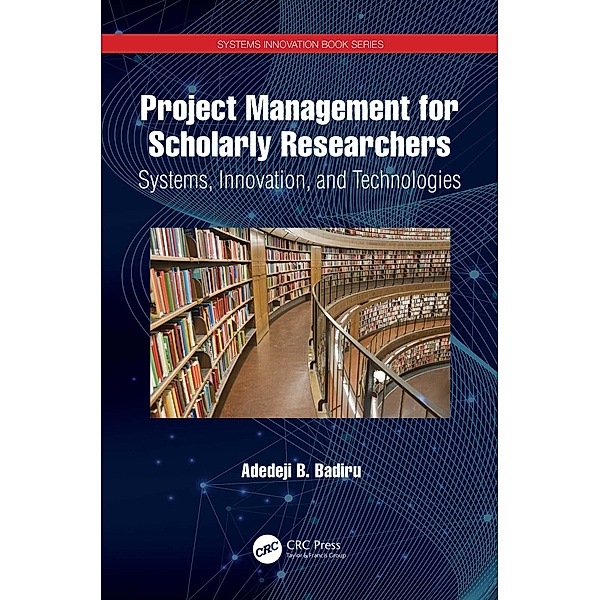 Project Management for Scholarly Researchers, Adedeji B. Badiru