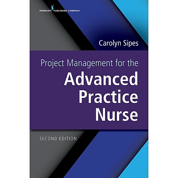 Project Management for the Advanced Practice Nurse, Second Edition, Carolyn Sipes