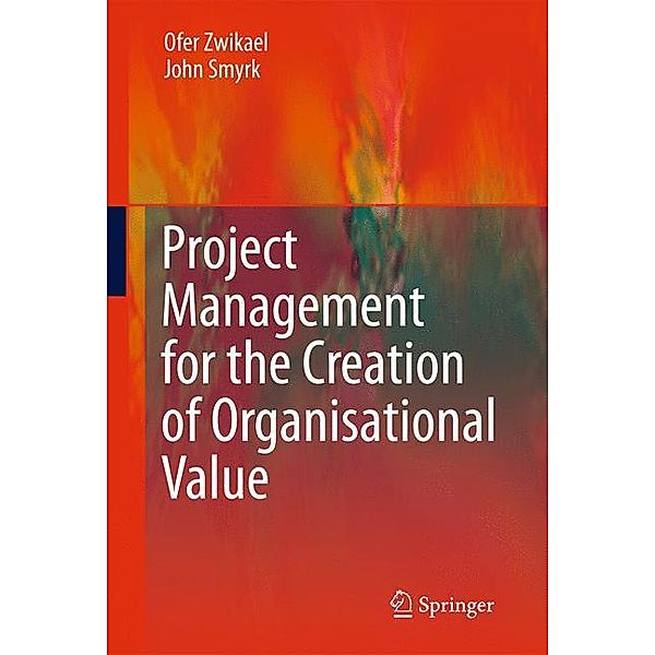 Project Management for the Creation of Organisational Value, Ofer Zwikael, John Smyrk