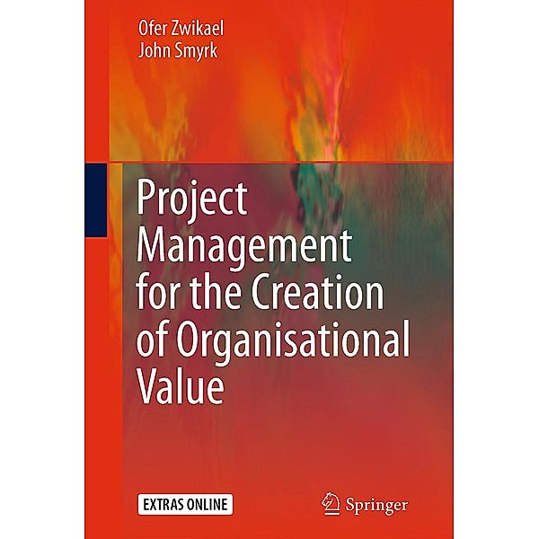 Project Management for the Creation of Organisational Value, Ofer Zwikael, John Smyrk