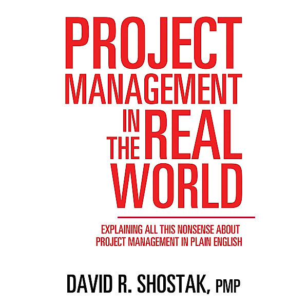 Project Management in the Real World, David R. Shostak PMP