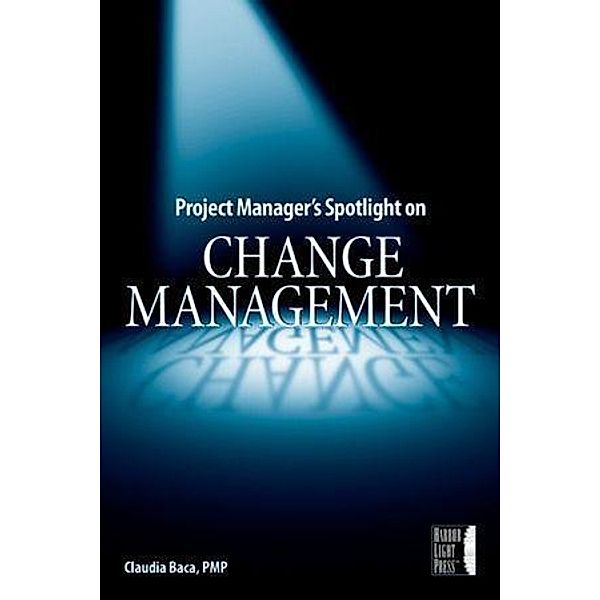 Project Manager's Spotlight on Change Management, Claudia M. Baca