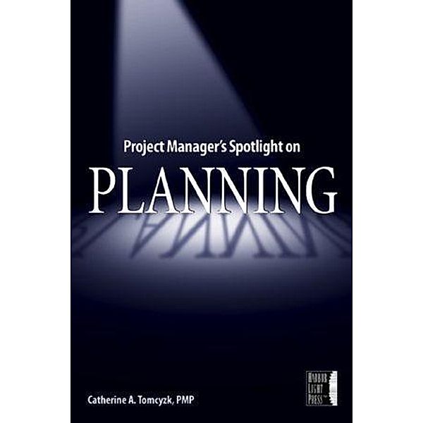 Project Manager's Spotlight on Planning, Catherine A. Tomczyk