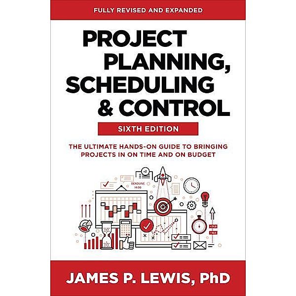 Project Planning, Scheduling, and Control: The Ultimate Hands-On Guide to Bringing Projects in On Time and On Budget, James Lewis