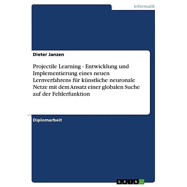 Projectile Learning - Entwicklung und Implementierung eines neuen Lernverfahrens für künstliche neuronale Netze mit dem Ansatz einer globalen Suche auf der Fehlerfunktion, Dieter Janzen