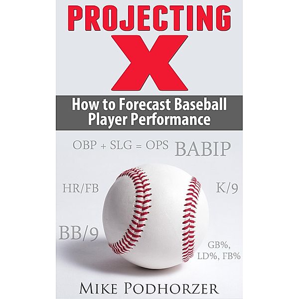 Projecting X: How to Forecast Baseball Player Performance, Mike Podhorzer